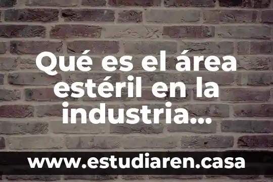 Que es el trabajo esteril fisiocratas 3 Qué es el área estéril en la industria farmacéutica