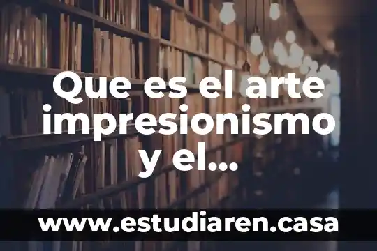 Que es el arte impresionismo y el postimpresionismo