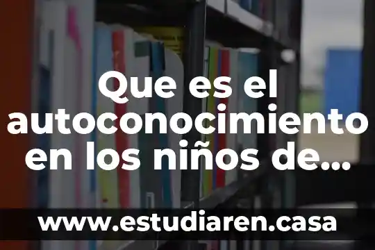 Monografía que es para niños cuarto año 3 Que es el autoconocimiento en los niños de preescolar