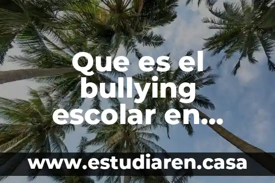 Que es el bullying escolar y fisico y sus consecuensias 6 Que es el bullying escolar en ingles