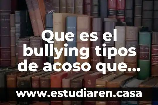 Que es el bullying tipos de acoso que esxisten