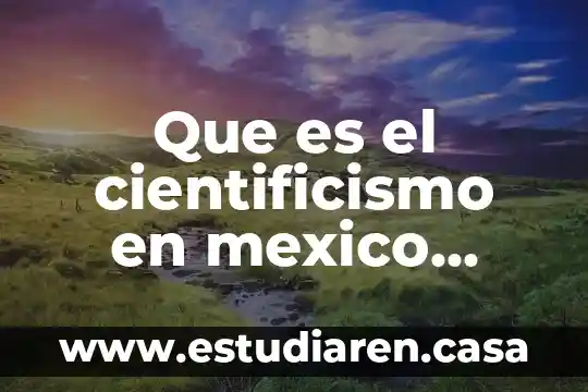 Que es el cientificismo en mexico durante el porfiriato