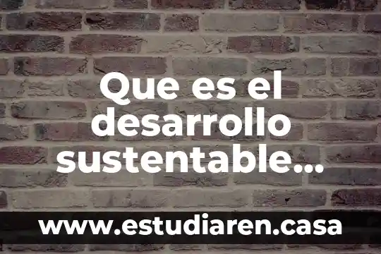 Que es el desarrollo sustentable para la ods