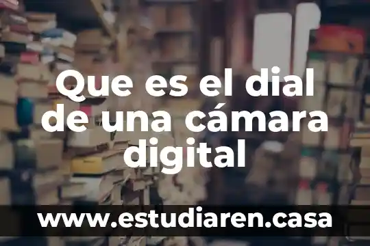 Que es el dial de una cámara digital