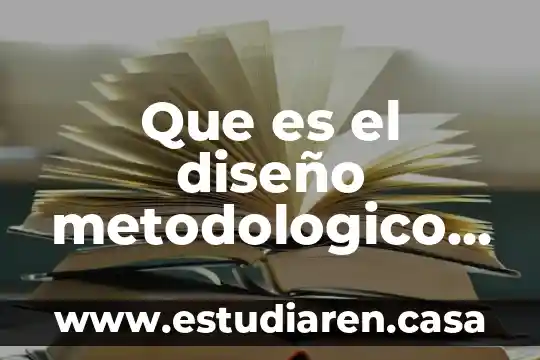 Que es y como se hace un marco metodologico 4 Que es el diseño metodologico en una tesis