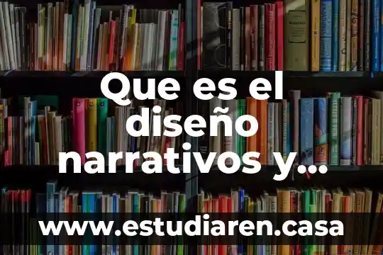 Que es el diseño narrativos y caracteristicas metodologia