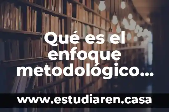 Que es y como se hace un marco metodologico 8 Qué es el enfoque metodológico en un proyecto