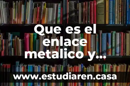 Que es el enlace metalico y ejemplos