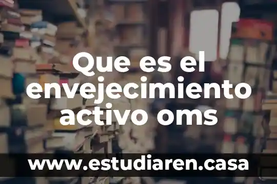 Que es el envejecimiento activo oms
