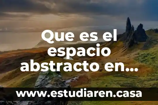Que es significa la palabra abstracto 8 Que es el espacio abstracto en geografía