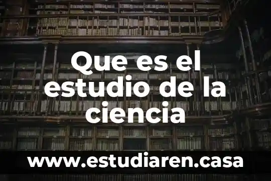 Por que es importante que el alumno estudio 6 Que es el estudio de la ciencia