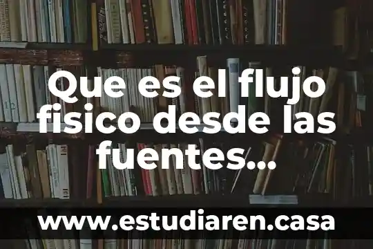 Que es el flujo fisico desde las fuentes naturales