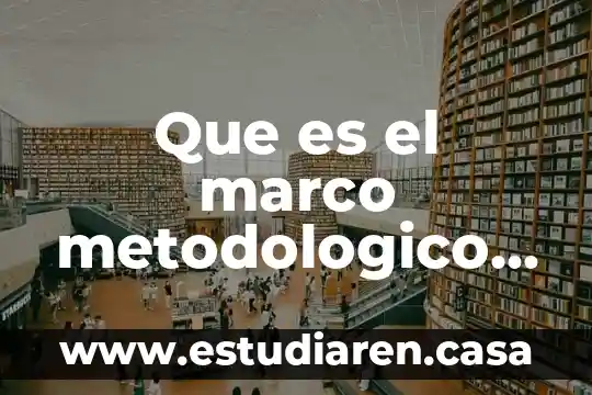 Que es y como se hace un marco metodologico 6 Que es el marco metodologico y teorico