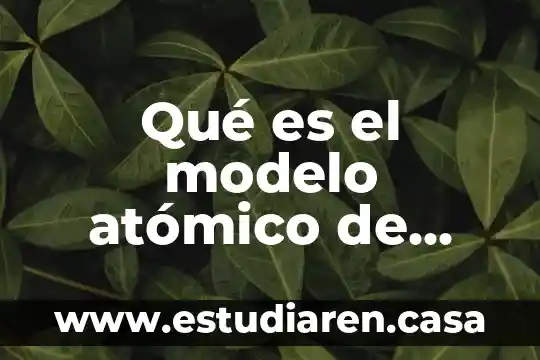 Que es el modelo atomico y que comprende 6 Qué es el modelo atómico de pasas