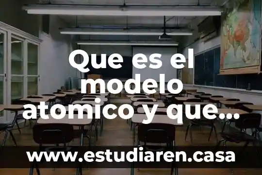 Qué es el número atómico de un elemento 3 Que es el modelo atomico y que comprende