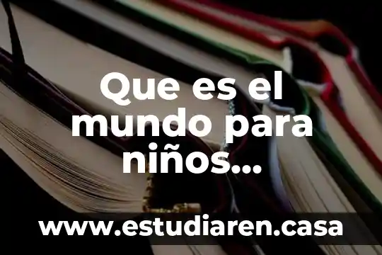 Que es la comprension mas amplia del mundo 8 Que es el mundo para niños pequeños