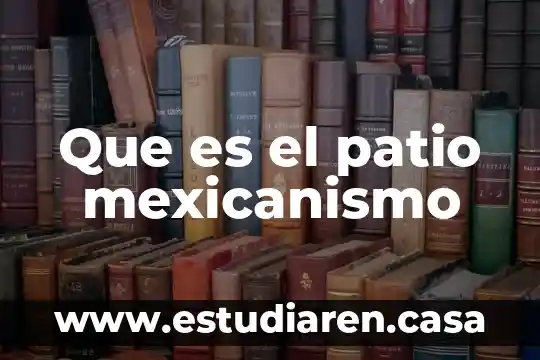 Que es el patio mexicanismo