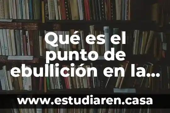 Física que es el punto de ebullición 5 Qué es el punto de ebullición en la química