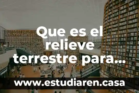 Que es el relieve terrestre para niños de quinto grado