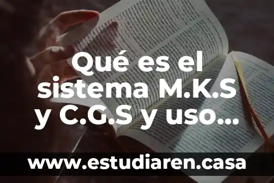 Qué es el sistema M.K.S y C.G.S y uso comunes