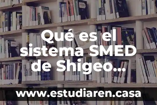 Investigar qué es un sistema 7 Qué es el sistema SMED de Shigeo Shingo