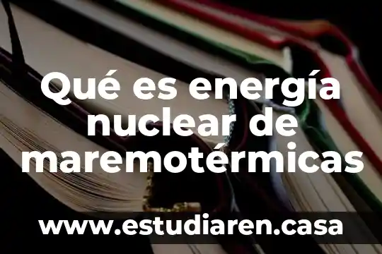 Qué es energía nuclear de maremotérmicas