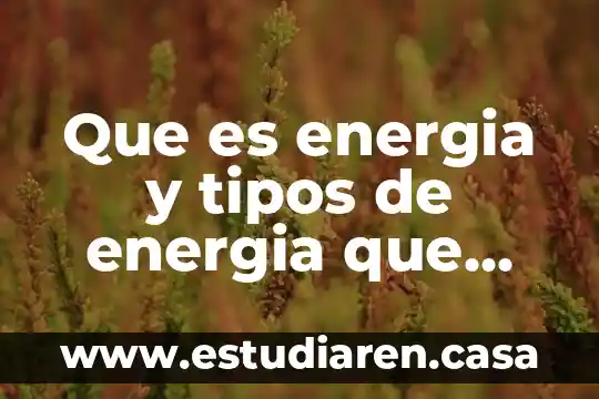 Que es energia y tipos de energia que existen