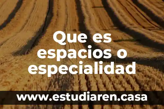 Que es espacios o especialidad