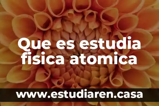 Que es estudia fisica atomica