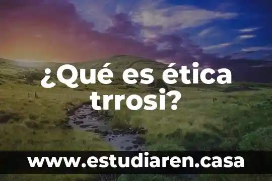 Que es la etica ambiental 8 ¿Qué es ética trrosi?