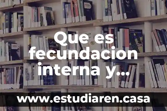 ¿Qué es migración interna y migración externa? 8 Que es fecundacion interna y fecundacion externa en plantas
