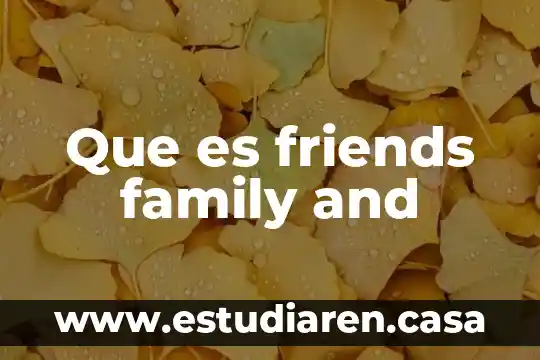 Que es friends family and