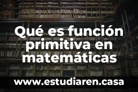 Qué es función primitiva en matemáticas