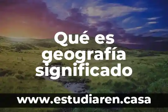 Qué es geografía significado