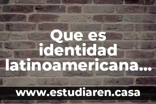 Que es un ensayo de identidad quimica 5 Que es identidad latinoamericana y la politica