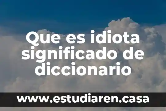 Que es el diccionario y su uso 7 Que es idiota significado de diccionario