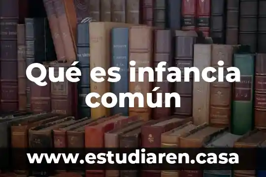 Qué es infancia común 10 Qué es infancia común