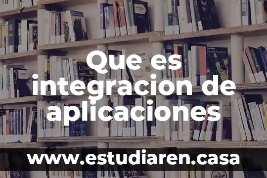Integración total del proceso en la calidad que es 3 Que es integracion de aplicaciones