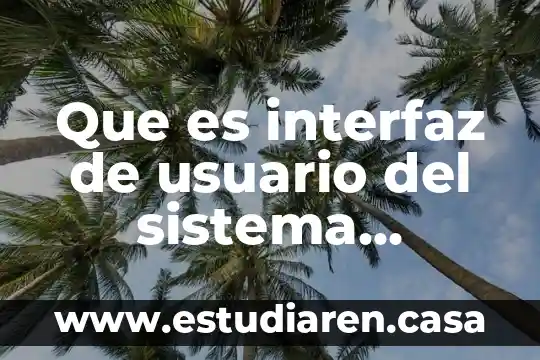 Que es android studio caracteristicas 3 Que es interfaz de usuario del sistema android
