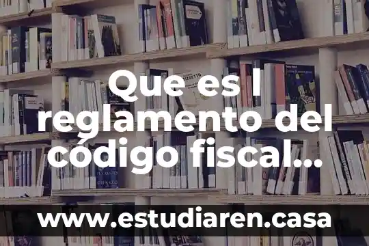 Qué es el concepto de reglamento 8 Que es l reglamento del código fiscal de la federación