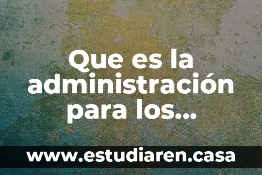 En la administración educativa que es una institución educativa 4 Que es la administración para los neoclasicos