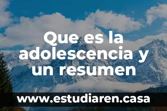 Que es la adolescencia y un resumen