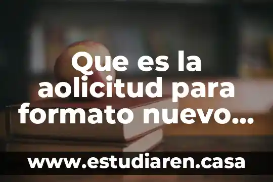 Que es la aolicitud para formato nuevo o modificacion