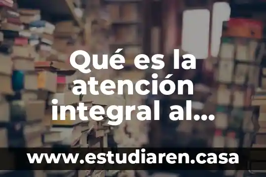 Que es la atencion en el ambiente familiar 5 Qué es la atención integral al paciente crónico