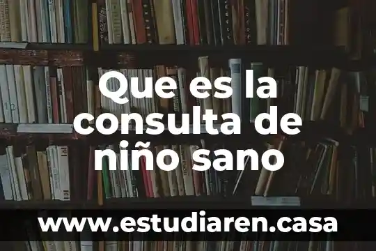Que es lenguaje de consulta estructurado 4 Que es la consulta de niño sano