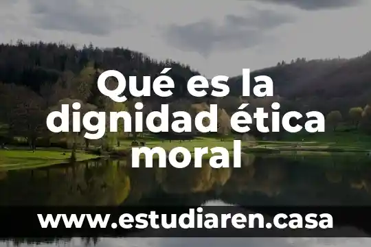 Que es dignidad del ser humano 5 Qué es la dignidad ética moral