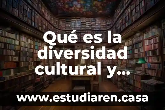 Qué es la diversidad cultural y cómo y cuáles hay