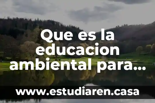 Qué es educación secundaria básica 8 Que es la educacion ambiental para el medio ambiente