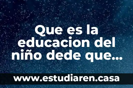 Que es la educacion del niño dede que nace