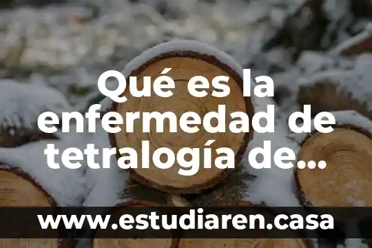 Qué es la enfermedad de tetralogía de fallot